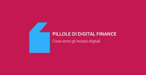 Pillole di Digital Finance – Cosa sono gli incassi digitali?