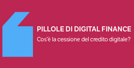 Pillole di Digital Finance - Cos’è la cessione del credito digitale?