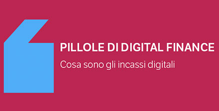 Pillole di Digital Finance - Cosa sono gli incassi digitali?